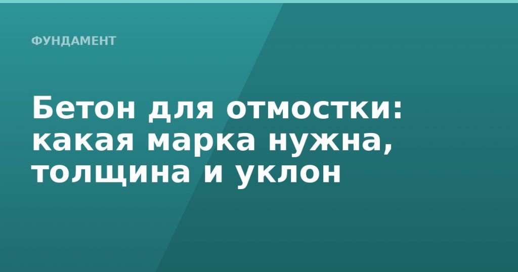 Бетон для отмостки: какая марка нужна, толщина и уклон