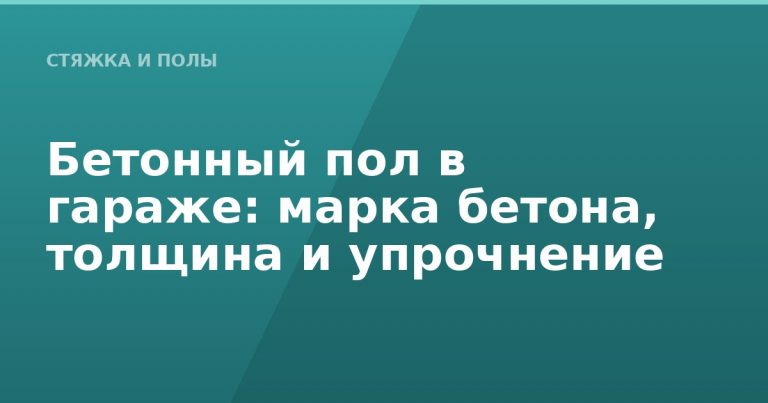 Бетонный пол в гараже: марка бетона, толщина и упрочнение
