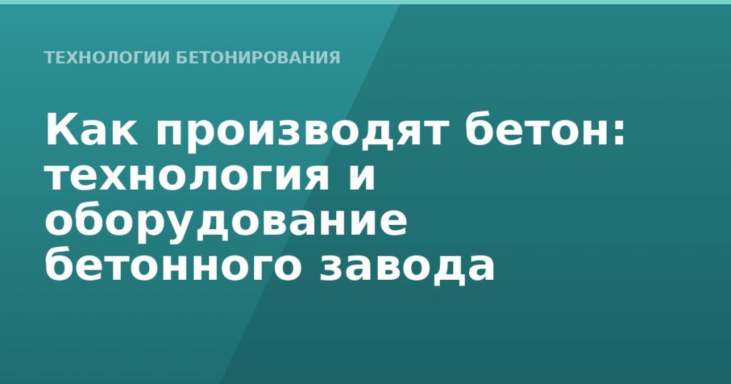 Как производят бетон: технология и оборудование бетонного завода