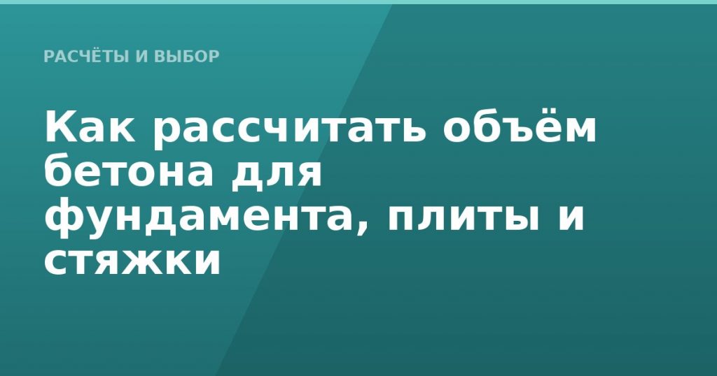 Как рассчитать объём бетона для фундамента, плиты и стяжки