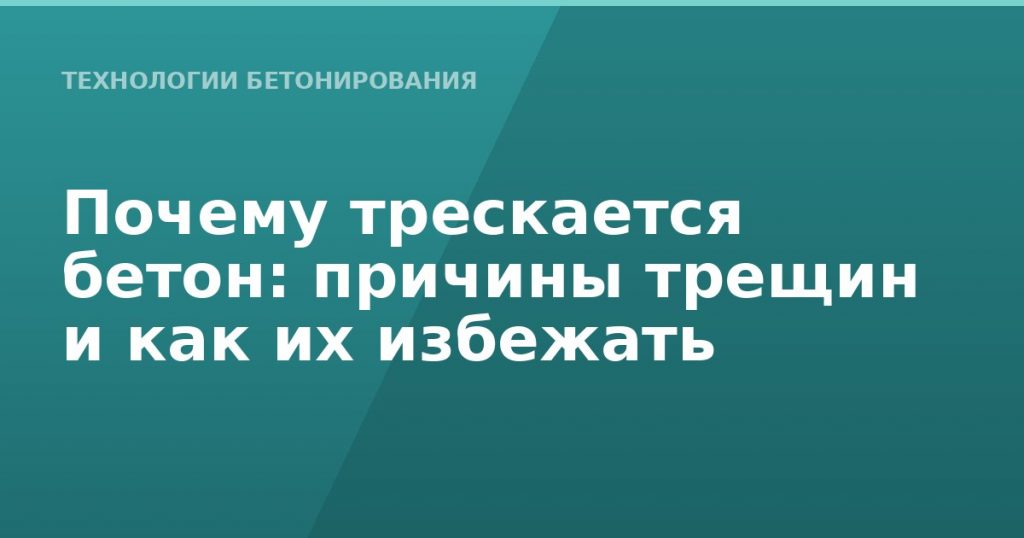 Почему трескается бетон: причины трещин и как их избежать