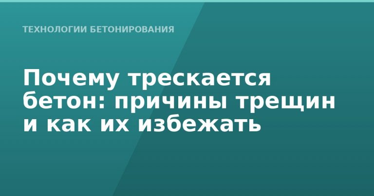 Почему трескается бетон: причины трещин и как их избежать
