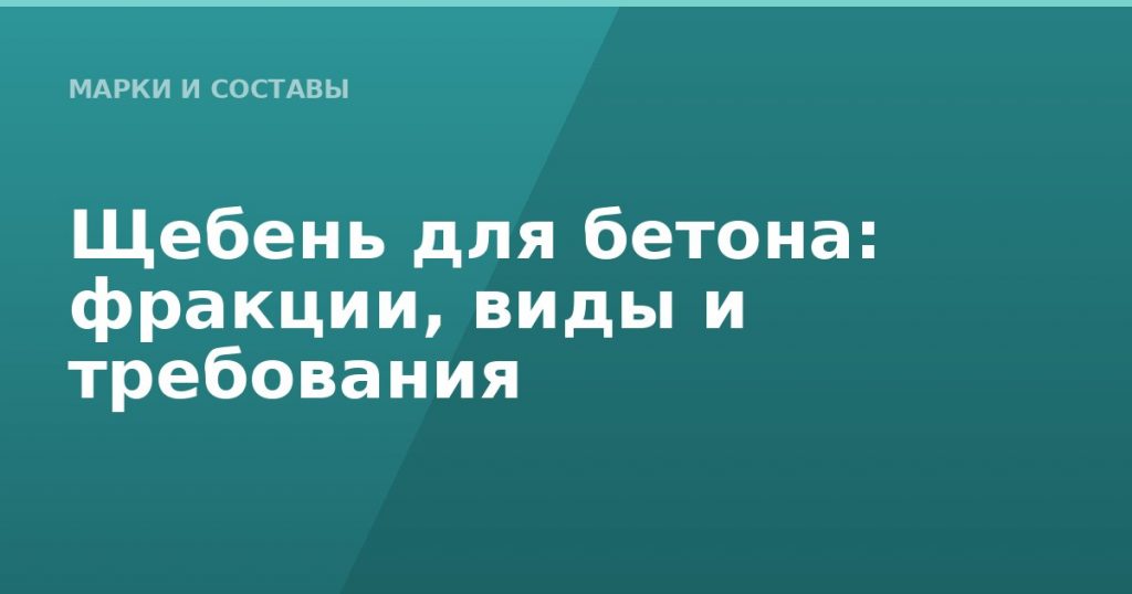 Щебень для бетона: фракции, виды и требования