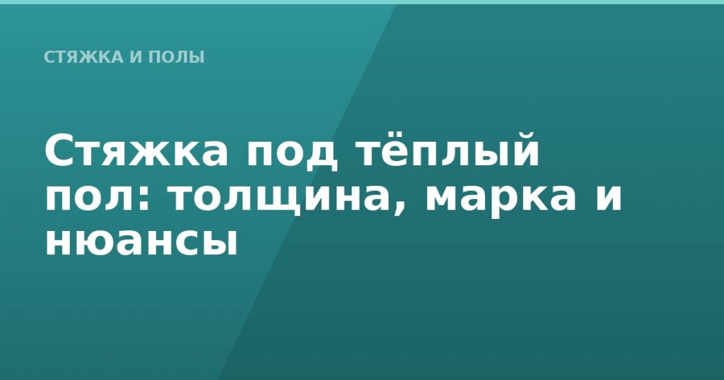 Стяжка под тёплый пол: толщина, марка и нюансы