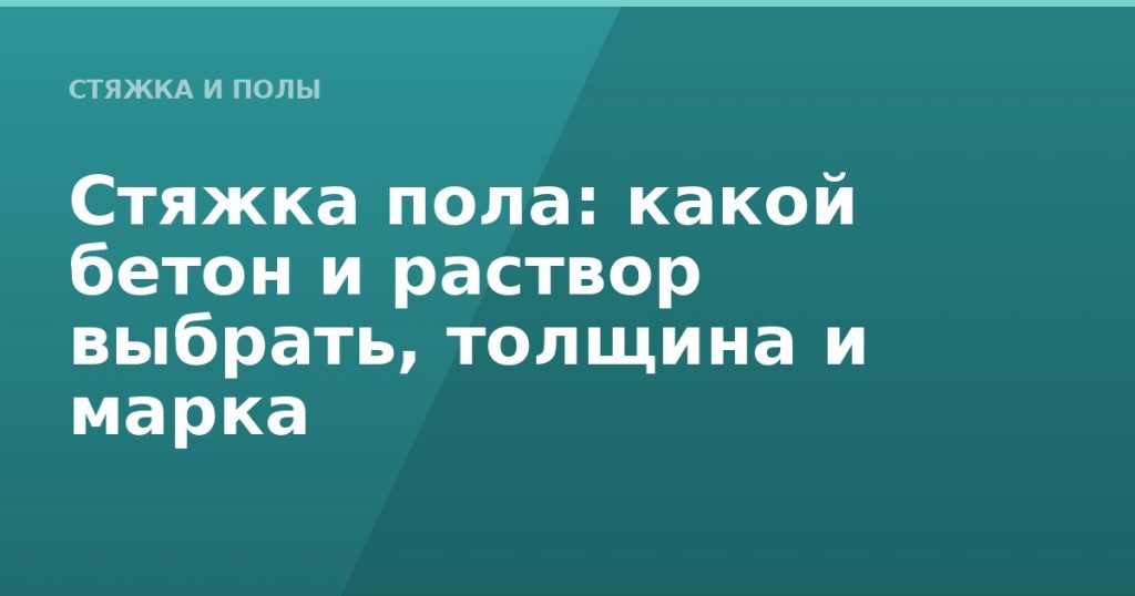 Стяжка пола: какой бетон и раствор выбрать, толщина и марка