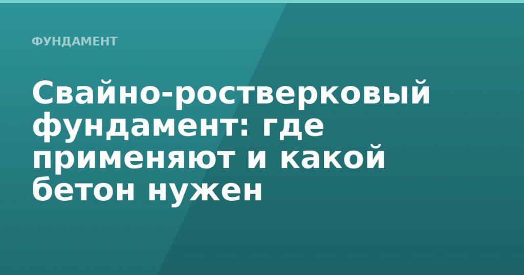 Свайно-ростверковый фундамент: где применяют и какой бетон нужен