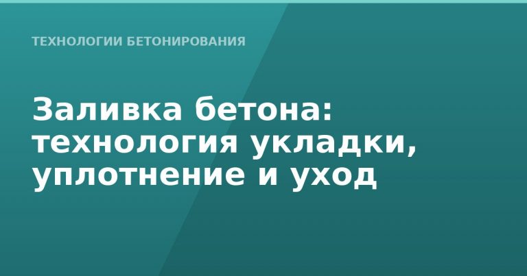 Заливка бетона: технология укладки, уплотнение и уход